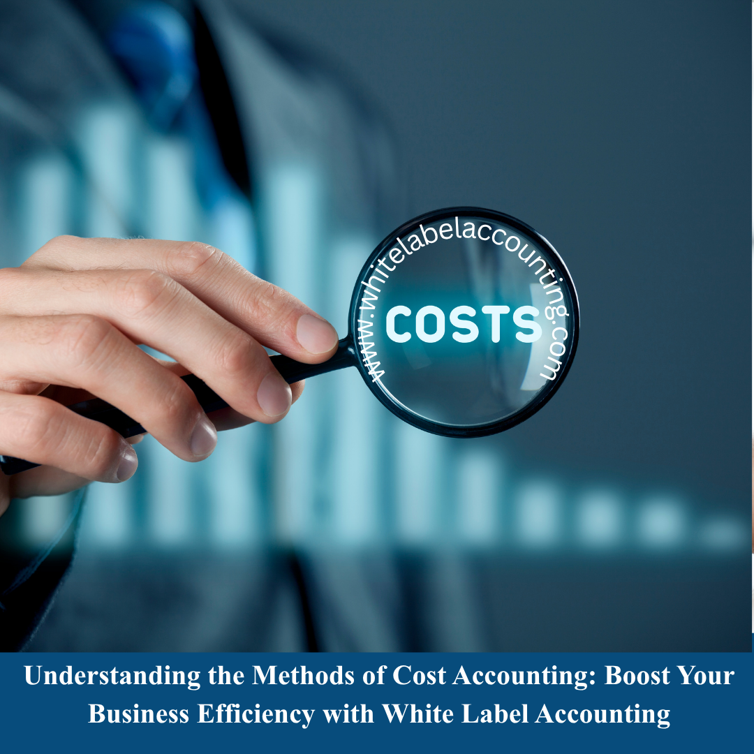 Understanding the Methods of Cost Accounting: Boost Your Business Efficiency with White Label Accounting